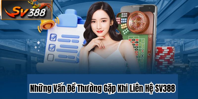 Những Vấn Đề Thường Gặp Khi Liên Hệ SV388